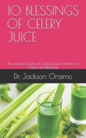 10 BLESSINGS OF CELERY JUICE: The simplest Guide on Celery Juice Vitamins its Claims and Blessings B08CP7F4SD Book Cover