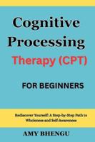 Cognitive Processing Therapy (CPT) For beginners: Rediscover Yourself: A Step-by-Step Path to Wholeness and Self-Awareness B0G3JGSGM4 Book Cover