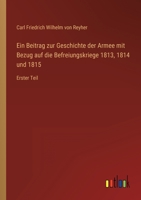 Ein Beitrag Zur Geschichte Der Armee Mit Bezug Auf Die Befreiungskriege 1813, 1814 Und 1815 3368422820 Book Cover
