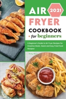 Air Fryer Cookbook for Beginners 2021: A Beginner's Guide to Air Fryer Recipes for Creative Meals. Quick and Easy Fried Food Recipes! 1801838356 Book Cover