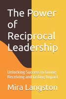 The Power of Reciprocal Leadership: Unlocking Success to Giving Receiving and lasting Impact B0DPDFMQ4Y Book Cover