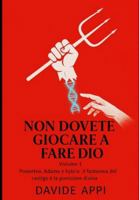 NON DOVETE GIOCARE A FARE DIO: Volume 1 Prometeo, Adamo e hybris, il fantasma del castigo è la punizione divina B0G2979WCD Book Cover