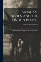 Abraham Lincoln and the London Punch; Cartoons, Comments and Poems, Published in the London Charivari, During the American Civil War (1861-1865) 9354545831 Book Cover