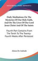 Daily Meditations On The Mysteries Of Our Holy Faith, And On The Lives Of Our Lord Jesus Christ And Of The Saints: Fourth Part Contains From The Tenth To The Twenty-Fourth Weeks After Pentecost 1163268836 Book Cover