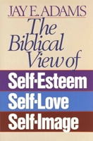 The Biblical View of Self-Esteem, Self-Love, and Self-Image 0890815534 Book Cover