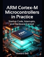 ARM Cortex-M Microcontrollers in Practice: Startup Code, Interrupts, and Hardware Control B0H4MHT3QX Book Cover