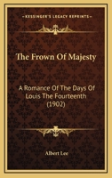 The Frown Of Majesty: A Romance Of The Days Of Louis The Fourteenth 114641367X Book Cover