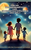 FÜR DIE WUNDERBARSTEN UND GROSSARTIGSTEN KINDER DER WELT (Geschenk für Kinder): Geschichten über Mut, Freundschaft, Kreativität und Zusammenhalt - Ein ... Freundschaft und Fantasie (German Edition) 3384334159 Book Cover