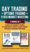Day Trading + Options Trading + Stock Market Investing: 3 Books in 1: A Complete Beginner's Bundle to Learn How to Create Passive Income Streams by Working From Home 1646156250 Book Cover