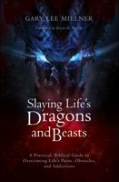 Slaying Life's Dragons and Beasts: A Practical, Biblical Guide to Overcoming Life's Pains, Obstacles, and Addictions 1620246724 Book Cover