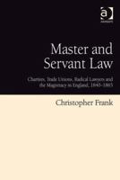 Master and Servant Law: Chartists, Trade Unions, Radical Lawyers and the Magistracy in England, 1840-1865 0754668304 Book Cover