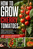 How to Grow Cherry Tomatoes: Grow Healthy, Productive Plants in Beds or Containers With Step by Step Guidance on Choosing Varieties, Watering, ... Flavorful Tomatoes Even in Small Spaces B0H9JH8CXP Book Cover