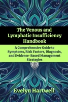 The Venous and Lymphatic Insufficiency Handbook: A Comprehensive Guide to Symptoms, Risk Factors, Diagnosis, and Evidence-Based Management Strategies B0G6KPBTZ5 Book Cover