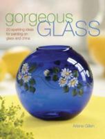 Gorgeous Glass: 20 Sparkling Ideas For Painting On Glass & China 1600610064 Book Cover