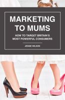 Marketing to Mums: How to Target Britain's Most Powerful Consumers 1981107495 Book Cover