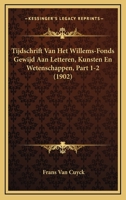 Tijdschrift Van Het Willems-Fonds Gewijd Aan Letteren, Kunsten En Wetenschappen, Part 1-2 (1902) 1161009620 Book Cover