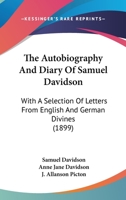 The Autobiography and Diary of Samuel Davidson: With a Selection of Letters from English and German Divines 0548870993 Book Cover