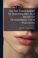 On the Topography of Skin Diseases, as a Means of Determining Their Diagnosis 127358872X Book Cover