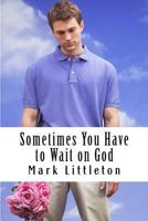 Sometimes You Have to Wait on God: God Will Answer and Act, But In His Time, Not Yours 148209679X Book Cover