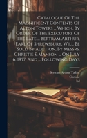 Catalogue Of The Magnificent Contents Of Alton Towers ... Which, By Order Of The Executors Of The Late ... Bertram Arthur, Earl Of Shrewsbury, Will Be ... ... On July 6, 1857, And ... Following Days 1019408898 Book Cover