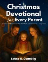 Christmas Devotional for Every Parent: Scripture-Filled Devotions That Build Faith and Character in a young mind B0G3X2K7TZ Book Cover