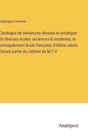 Catalogue de miniatures dessins et estampes de diverses écoles anciennes & modernes, et principalement école française XVIIIme siècle, faisant partie du cabinet de M.F.V 3382720434 Book Cover