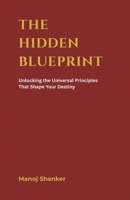 The Hidden Blueprint: Unlocking the Universal Principles That Shape Your Destiny B0GS1TCT47 Book Cover