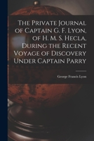 The Private Journal of Captain G. F. Lyon, of H. M. S. Hecla, During the Recent Voyage of Discovery Under Captain Parry 1016691009 Book Cover