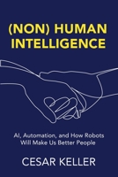 [Non] Human Intelligence: AI, Automation, and How Robots Will Make Us Better People 1733501606 Book Cover