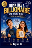 Think Like a Billionaire For Young Minds: Smart Thinking, Big Dreams, Real Results: A Fun Guide to Curiosity, Money Smarts, Problem-Solving & Success Habits for Kids Ages 8-13 B0H2H42CZM Book Cover