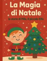 La Magia di Natale: la storia di Pillo, il piccolo Elfo B0G4JZXZQR Book Cover