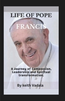 Life of Pope Francis:: A Journey of Compassion, Leadership and Spiritual transformation. B0DSGB6WCH Book Cover
