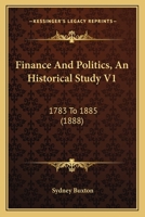 Finance And Politics, An Historical Study V1: 1783 To 1885 1166480259 Book Cover