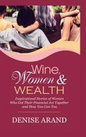 Wine, Women & Wealth: Inspirational Stories of Women Who Got Their Financial Act Together - and How You Can Too. 198223637X Book Cover