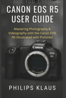 Canon EOS R5 User Guide: Mastering Photography & Videography with the Canon EOS R5 (Illustrated with Pictures) B0F3Y4VPB3 Book Cover
