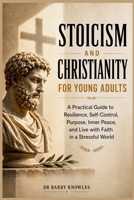 Stoicism and Christianity for Young Adults: A Practical Guide to Resilience, Self-Control, Purpose, Inner Peace, and Live with Faith in a Stressful World B0HFWCQH47 Book Cover