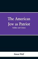 The American Jew as patriot, soldier and citizen 1503129020 Book Cover