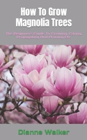 How To Grow Magnolia Trees: The Beginners Guide To Growing, Caring, Propagating And Pruning Etc B0F79TNPFG Book Cover