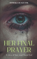 Her Final Prayer: A Story of How a Girl Found God.: Faith, Purpose, and Transformation. A Christian Personal Development Memoir of Encouragement and Healing. B0FMNV9QW7 Book Cover