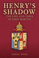 Henry's Shadow: The Life and Times of John Morton 1398120103 Book Cover