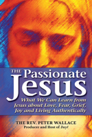 The Passionate Jesus: What We Can Learn from Jesus about Love, Fear, Grief, Joy and Living Authentically 1594733937 Book Cover