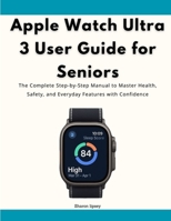 Apple Watch Ultra 3 User Guide for Seniors: The Complete Step-by-Step Manual to Master Health, Safety, and Everyday Features with Confidence B0FQJRL3F7 Book Cover