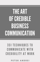 The Art of Credible Business Communication: 351 Techniques to Communicate With Credibility at Work (Speak for Success) B086PLNGT2 Book Cover