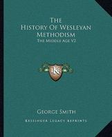 The History Of Wesleyan Methodism: The Middle Age V2 1162760869 Book Cover