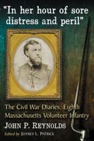 "In Her Hour of Sore Distress and Peril": The Civil War Diaries of John P. Reynolds, Eighth Massachusetts Volunteer Infantry 0786475994 Book Cover
