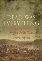 Dead Was Everything: Studies in the Anglo-Zulu War 1848327315 Book Cover