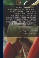 Bi-centennial of Old Dunstable. Address by Hon. S.T. Worcester, October 27, 1873. Also Colonel Bancroft's Personal Narrative of the Battle of Bunker ... of Dunstable, Including Welds, Tyngs, ... 1015254845 Book Cover
