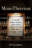 Monothreeism: An Absurdly Arrogant Attempt to Answer All the Problems of the Last 2000 Years in One Night at a Pub 1725262681 Book Cover