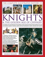 The Complete Illustrated History of Knights and The Golden Age Of Chivalry. 184681345X Book Cover