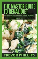 The Master Guide To Renal Diet: Diet Guide to Control Kidney Disease with A Low Sodium, Low Potassium, Low Phosphorus Meal Plan. B0983KYT76 Book Cover